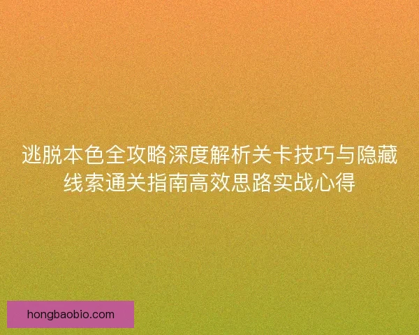 逃脱本色全攻略深度解析关卡技巧与隐藏线索通关指南高效思路实战心得