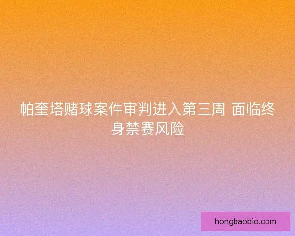 帕奎塔赌球案件审判进入第三周 面临终身禁赛风险